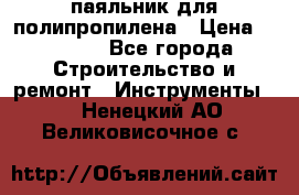  паяльник для полипропилена › Цена ­ 1 000 - Все города Строительство и ремонт » Инструменты   . Ненецкий АО,Великовисочное с.